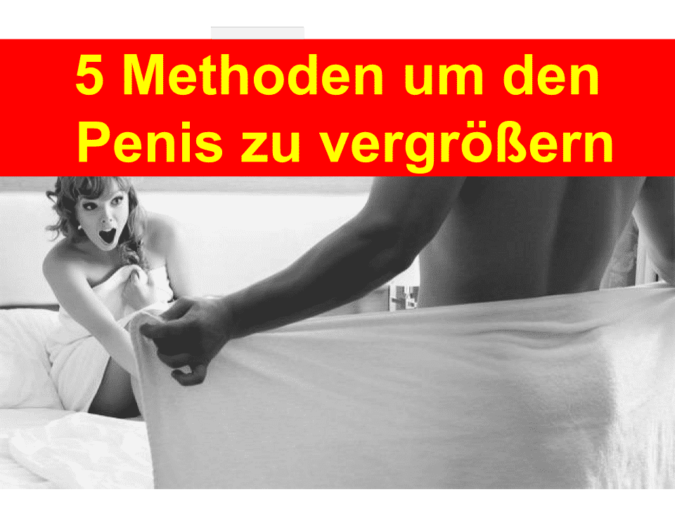 Penis vergrößern – die fünf besten Methoden 5 Methoden um den Penis zu vergrößern